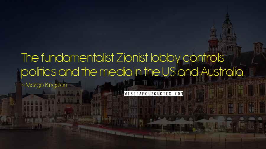 Margo Kingston Quotes: The fundamentalist Zionist lobby controls politics and the media in the US and Australia.