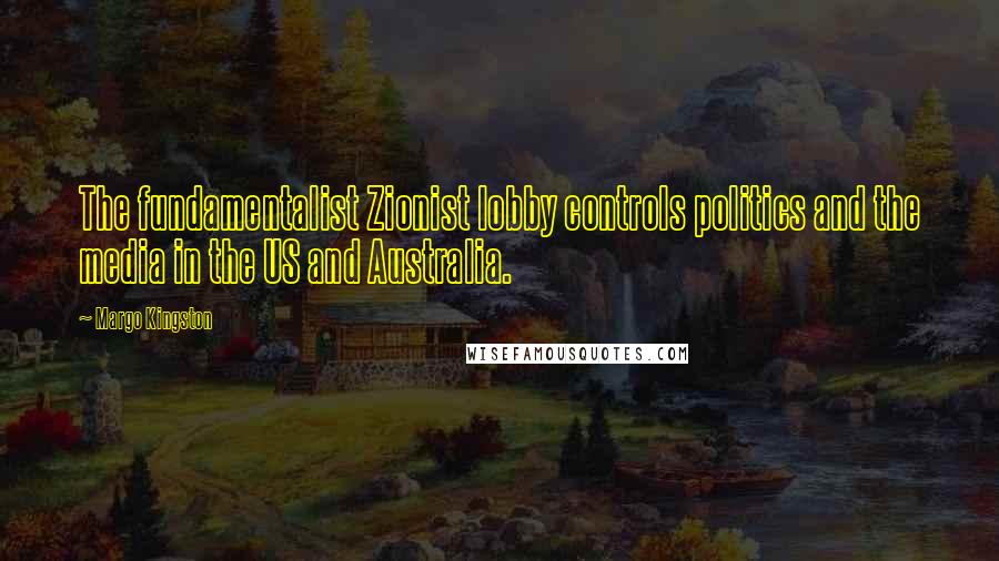 Margo Kingston Quotes: The fundamentalist Zionist lobby controls politics and the media in the US and Australia.