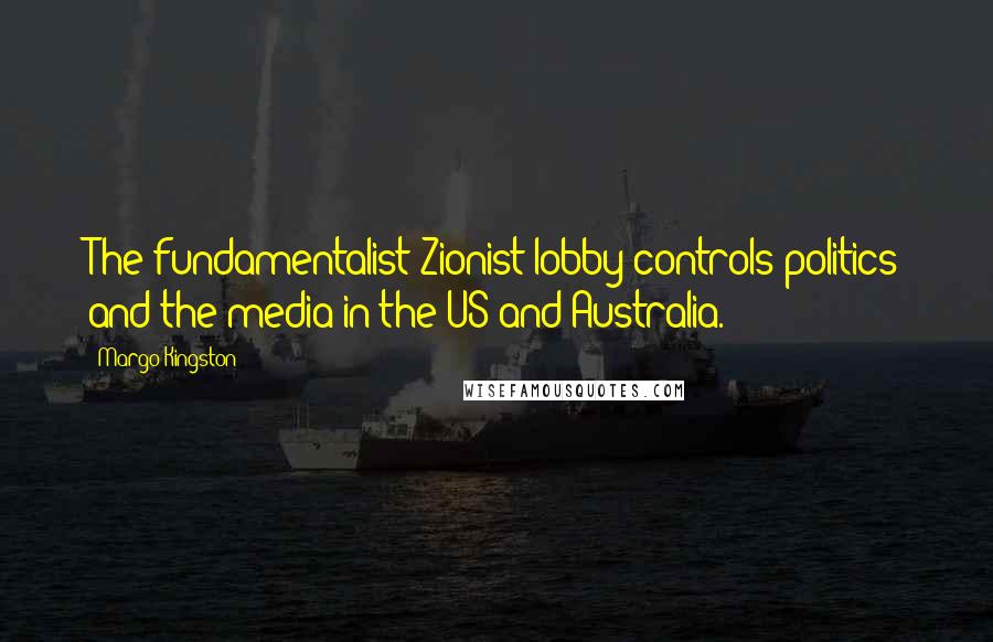 Margo Kingston Quotes: The fundamentalist Zionist lobby controls politics and the media in the US and Australia.