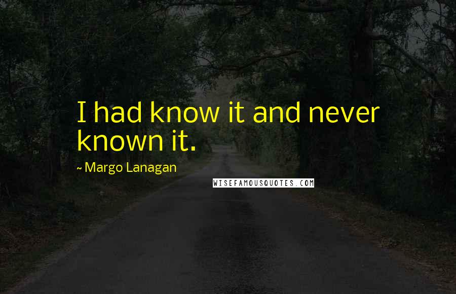 Margo Lanagan Quotes: I had know it and never known it.