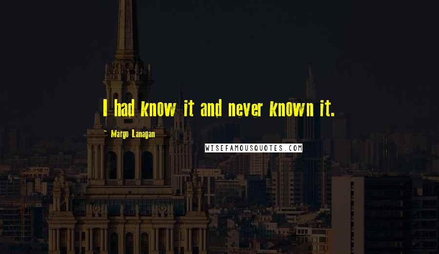 Margo Lanagan Quotes: I had know it and never known it.