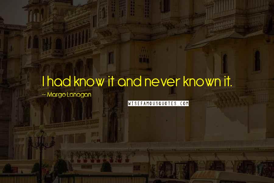 Margo Lanagan Quotes: I had know it and never known it.