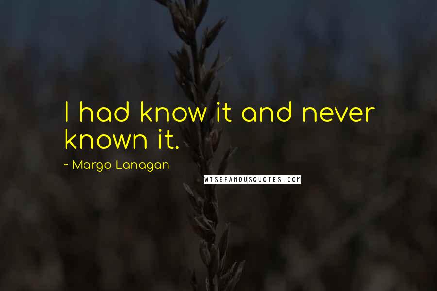 Margo Lanagan Quotes: I had know it and never known it.