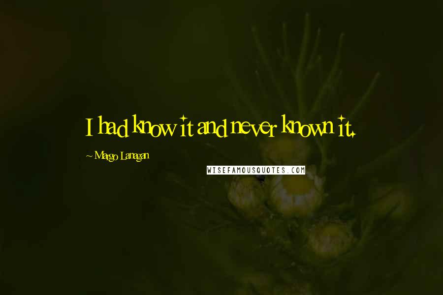 Margo Lanagan Quotes: I had know it and never known it.