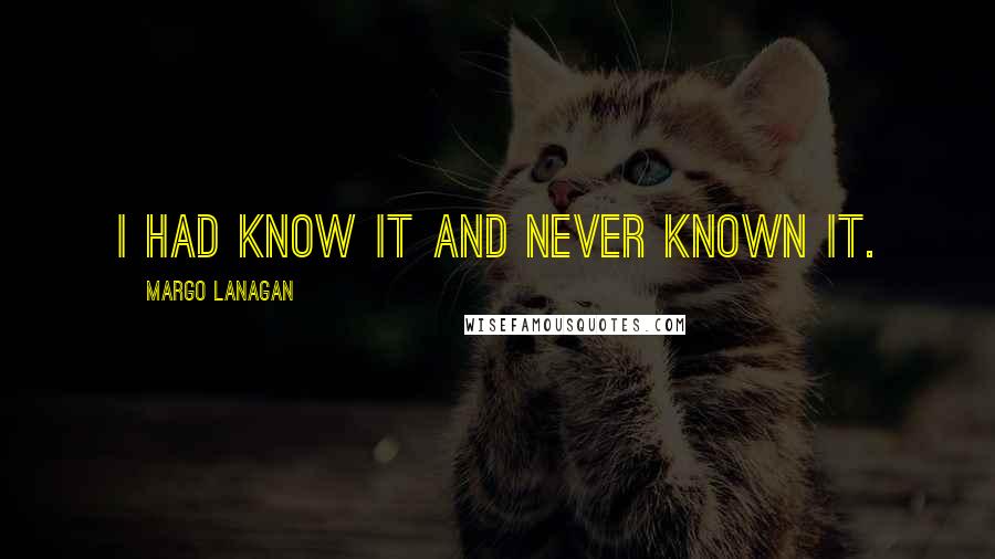 Margo Lanagan Quotes: I had know it and never known it.