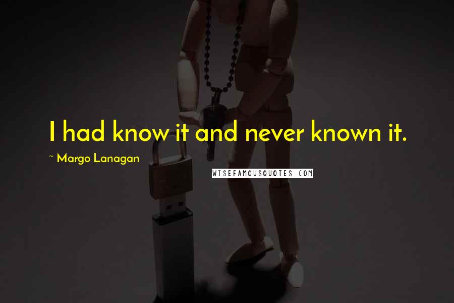 Margo Lanagan Quotes: I had know it and never known it.