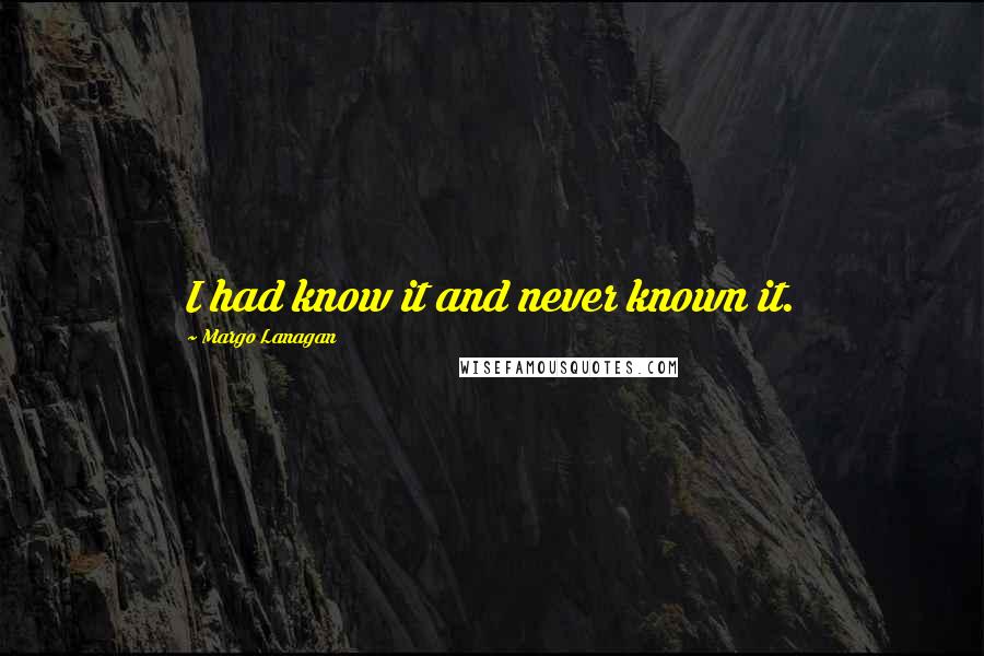 Margo Lanagan Quotes: I had know it and never known it.