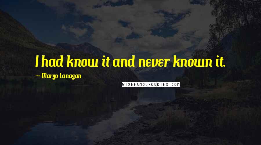 Margo Lanagan Quotes: I had know it and never known it.