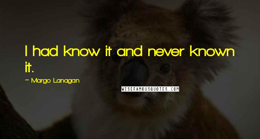 Margo Lanagan Quotes: I had know it and never known it.