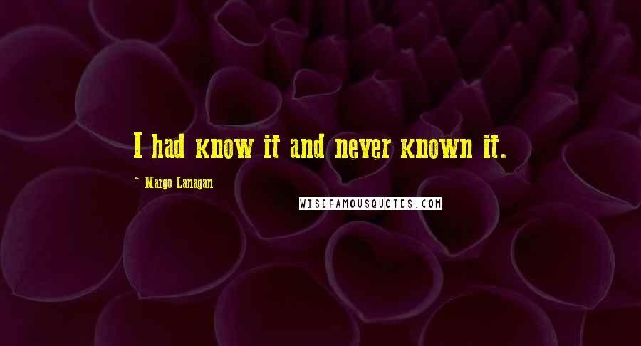 Margo Lanagan Quotes: I had know it and never known it.