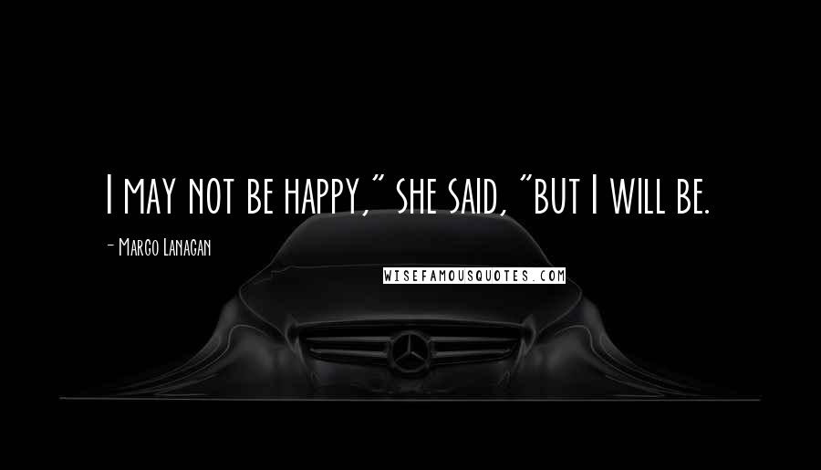 Margo Lanagan Quotes: I may not be happy," she said, "but I will be.