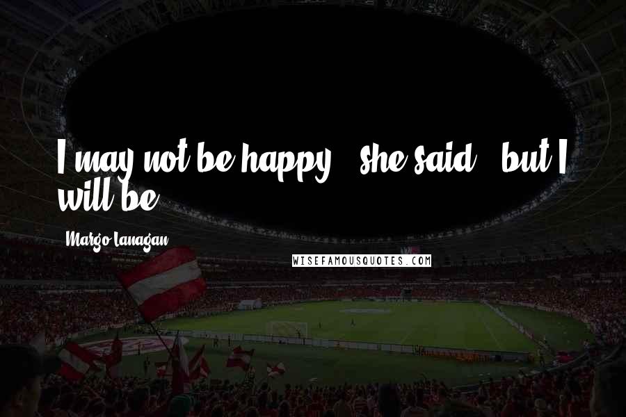 Margo Lanagan Quotes: I may not be happy," she said, "but I will be.