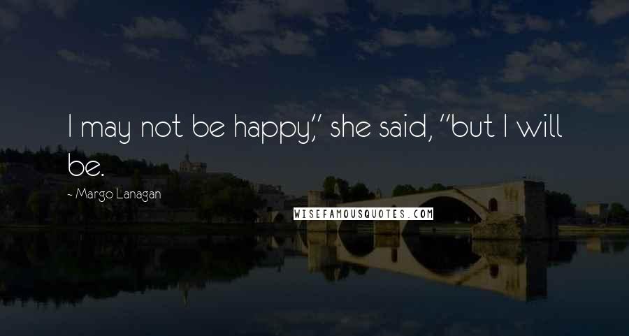 Margo Lanagan Quotes: I may not be happy," she said, "but I will be.