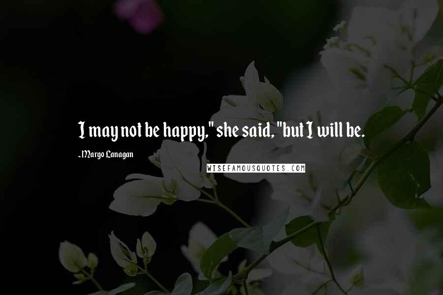 Margo Lanagan Quotes: I may not be happy," she said, "but I will be.