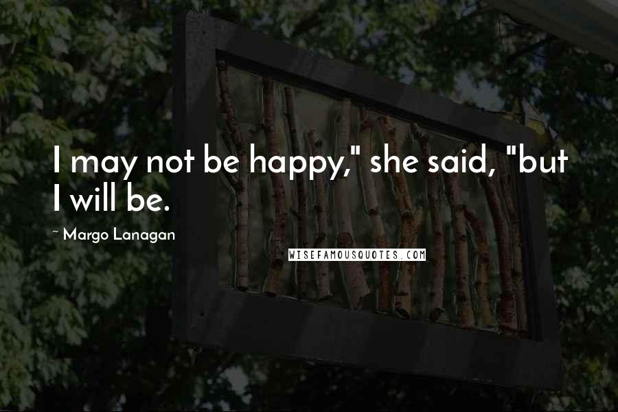 Margo Lanagan Quotes: I may not be happy," she said, "but I will be.