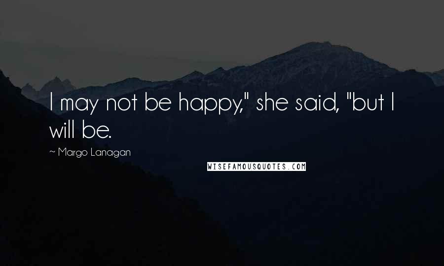 Margo Lanagan Quotes: I may not be happy," she said, "but I will be.