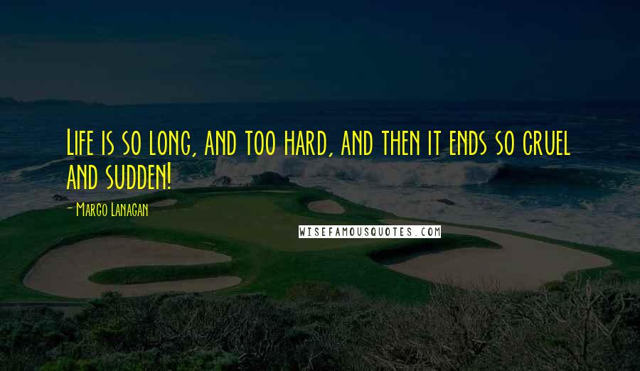 Margo Lanagan Quotes: Life is so long, and too hard, and then it ends so cruel and sudden!