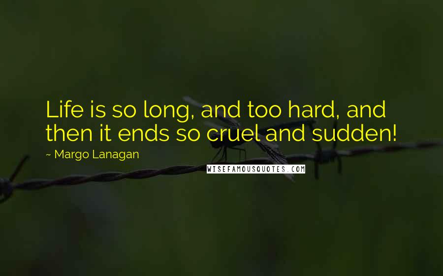 Margo Lanagan Quotes: Life is so long, and too hard, and then it ends so cruel and sudden!
