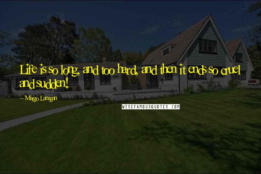 Margo Lanagan Quotes: Life is so long, and too hard, and then it ends so cruel and sudden!