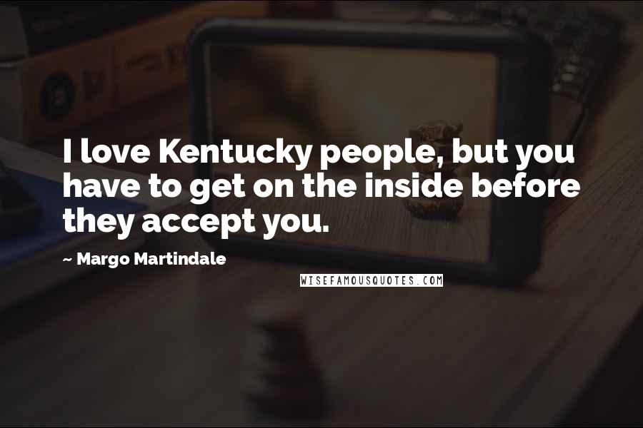 Margo Martindale Quotes: I love Kentucky people, but you have to get on the inside before they accept you.