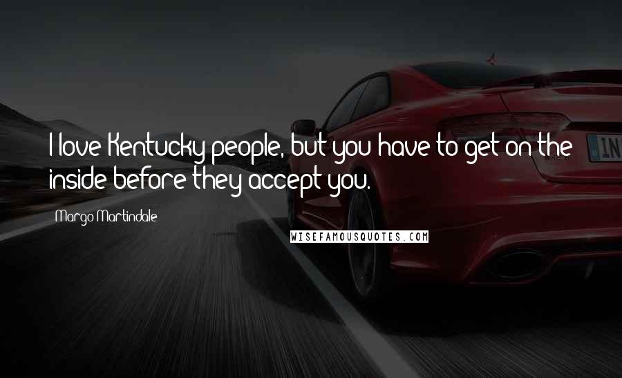 Margo Martindale Quotes: I love Kentucky people, but you have to get on the inside before they accept you.