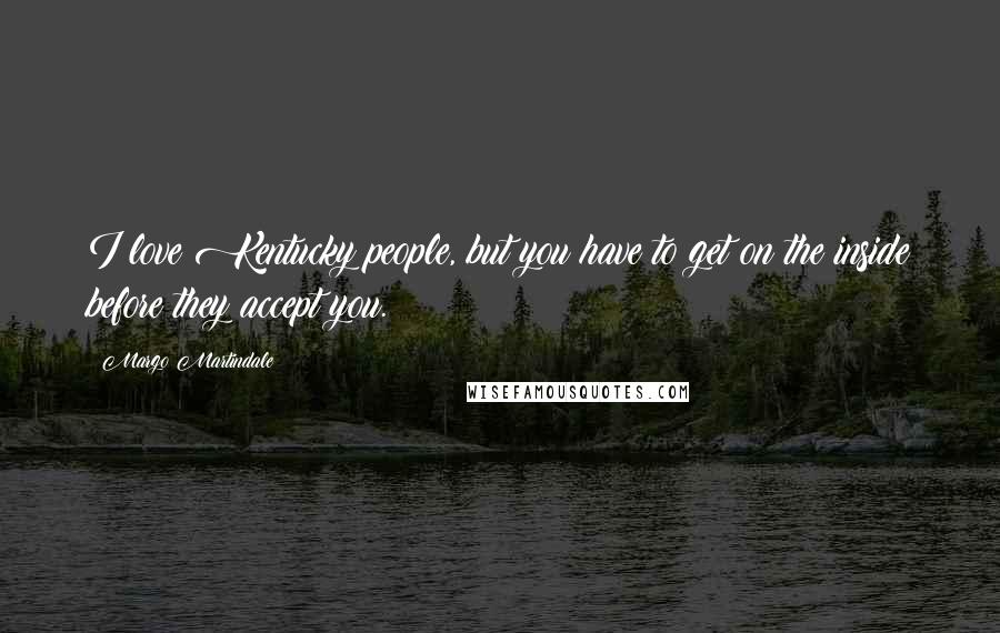 Margo Martindale Quotes: I love Kentucky people, but you have to get on the inside before they accept you.