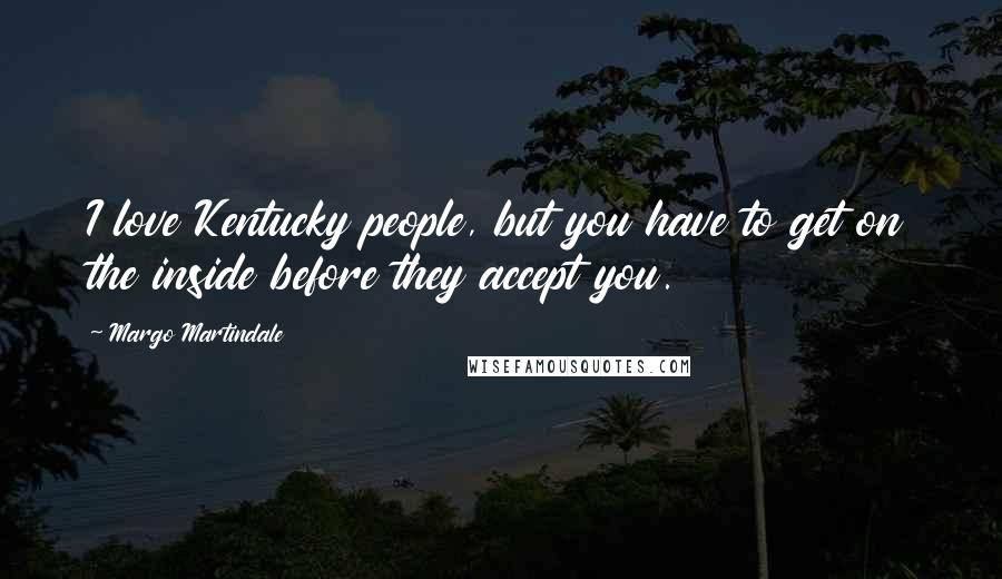 Margo Martindale Quotes: I love Kentucky people, but you have to get on the inside before they accept you.