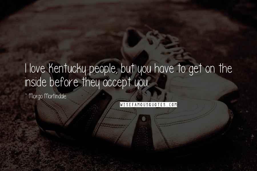 Margo Martindale Quotes: I love Kentucky people, but you have to get on the inside before they accept you.