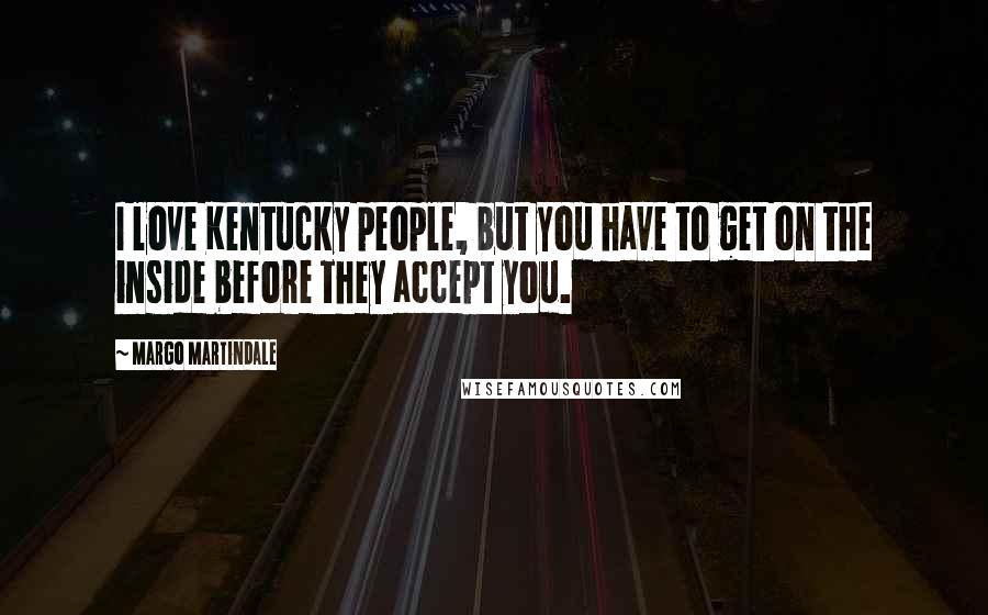 Margo Martindale Quotes: I love Kentucky people, but you have to get on the inside before they accept you.