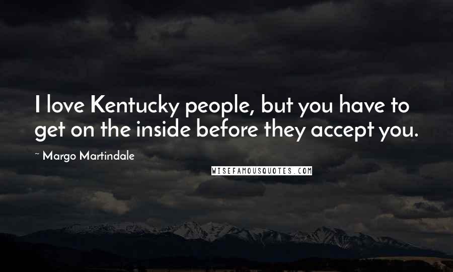 Margo Martindale Quotes: I love Kentucky people, but you have to get on the inside before they accept you.