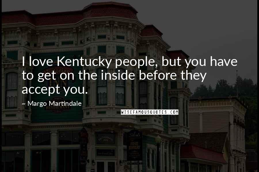 Margo Martindale Quotes: I love Kentucky people, but you have to get on the inside before they accept you.