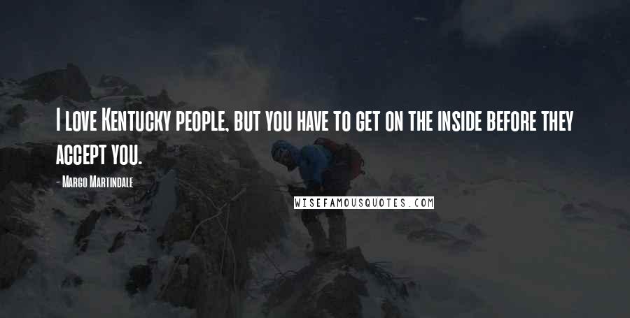 Margo Martindale Quotes: I love Kentucky people, but you have to get on the inside before they accept you.