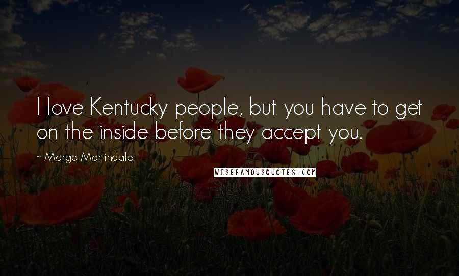 Margo Martindale Quotes: I love Kentucky people, but you have to get on the inside before they accept you.