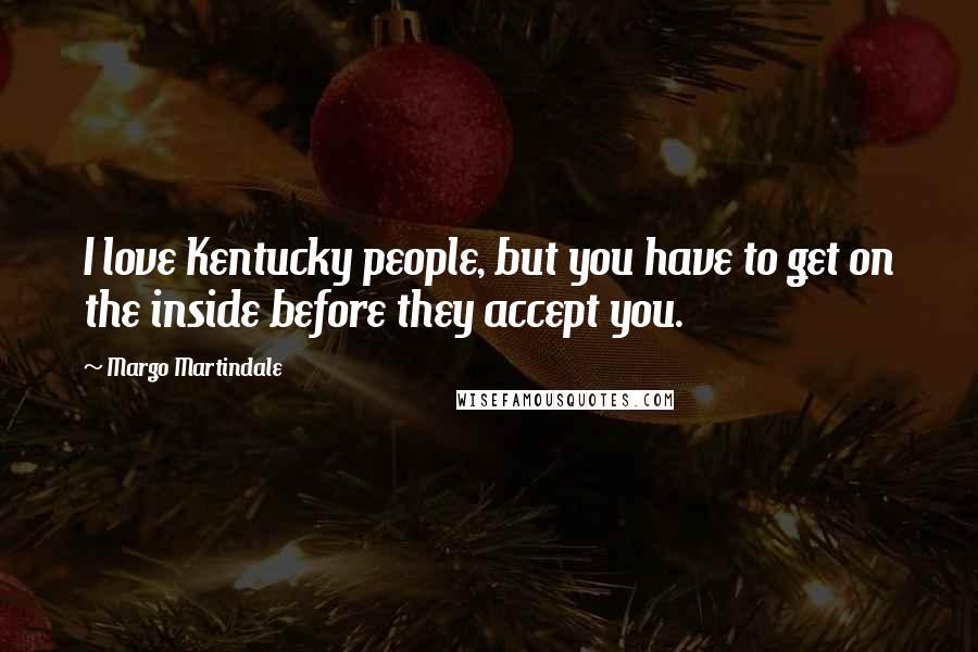 Margo Martindale Quotes: I love Kentucky people, but you have to get on the inside before they accept you.
