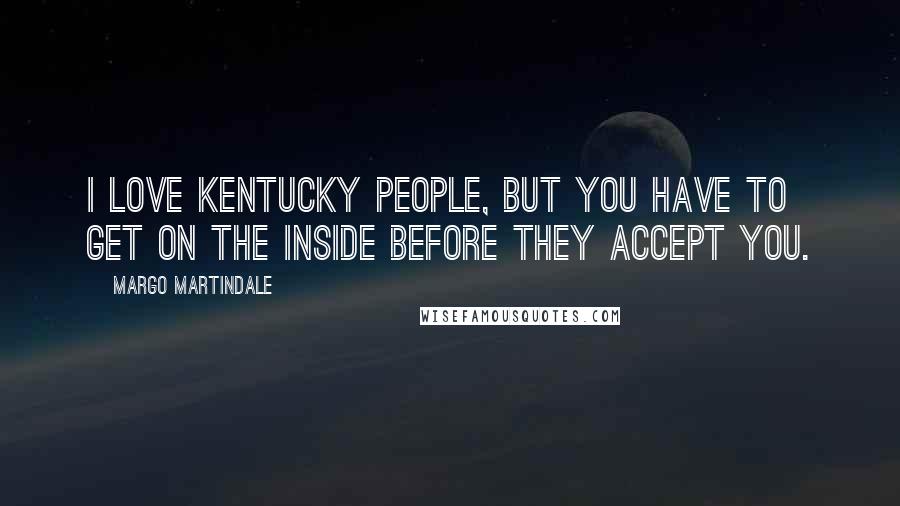 Margo Martindale Quotes: I love Kentucky people, but you have to get on the inside before they accept you.