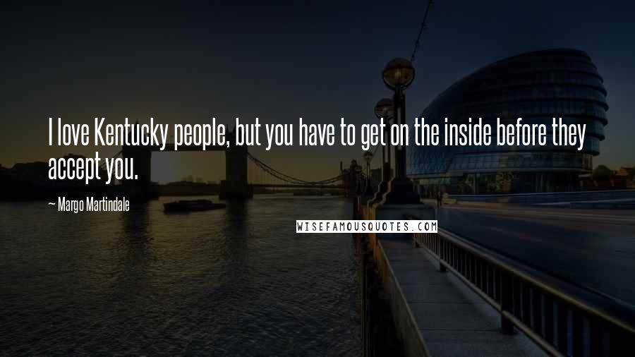 Margo Martindale Quotes: I love Kentucky people, but you have to get on the inside before they accept you.