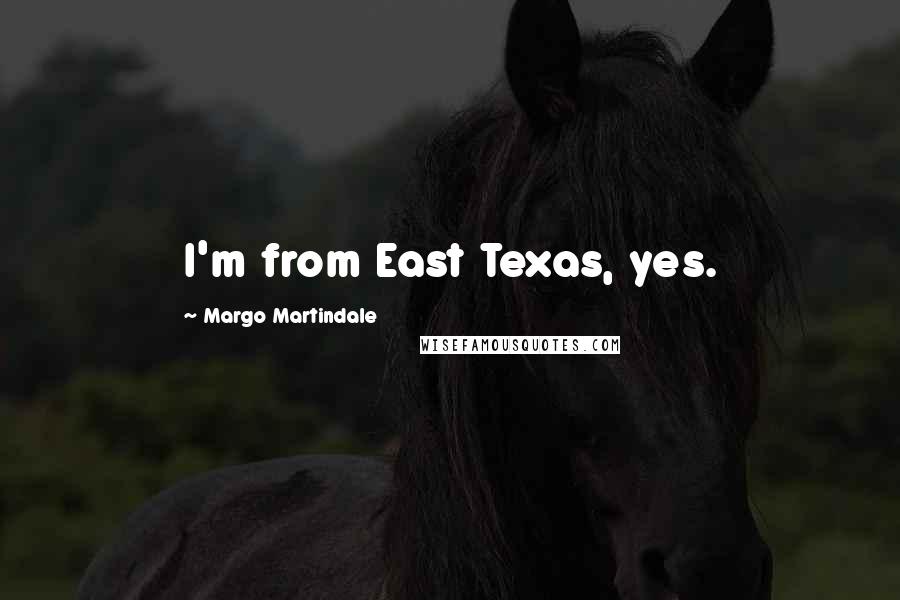 Margo Martindale Quotes: I'm from East Texas, yes.