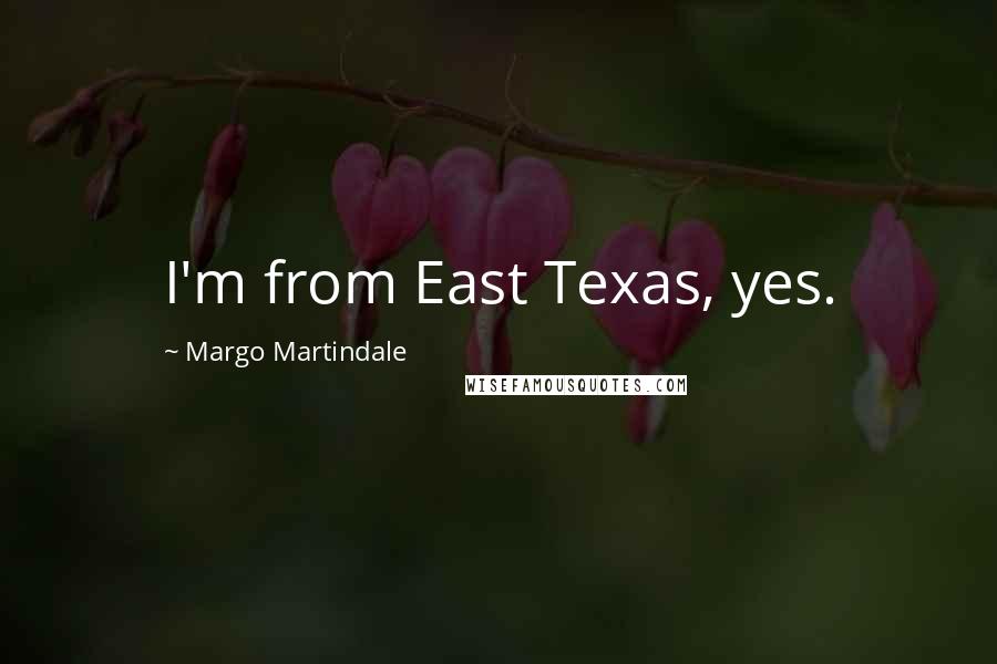 Margo Martindale Quotes: I'm from East Texas, yes.