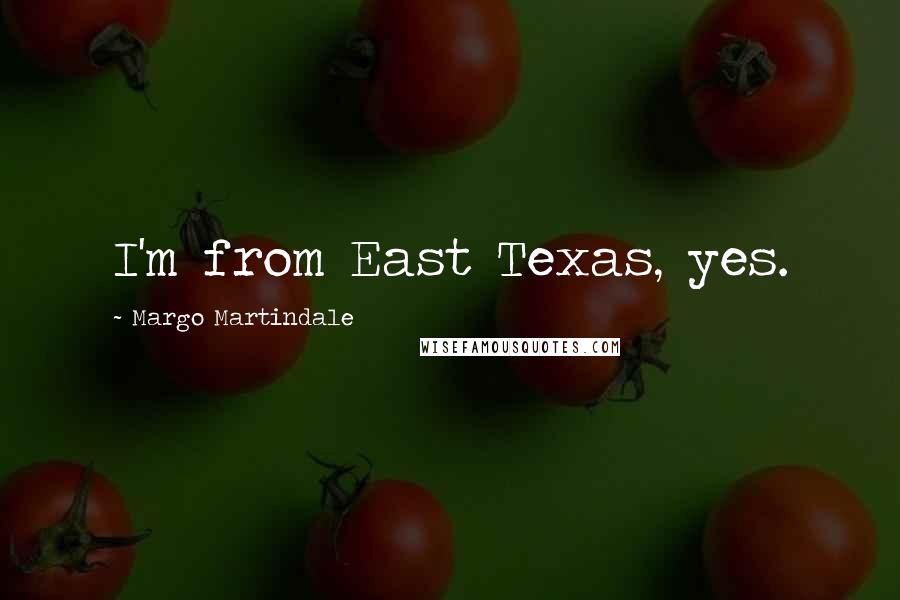 Margo Martindale Quotes: I'm from East Texas, yes.