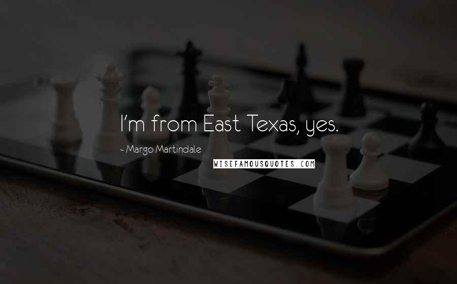 Margo Martindale Quotes: I'm from East Texas, yes.