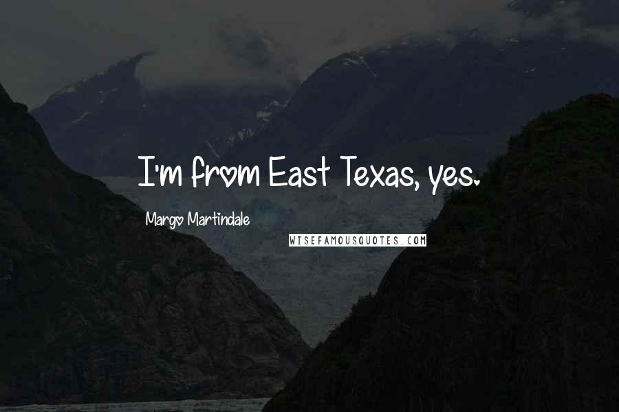 Margo Martindale Quotes: I'm from East Texas, yes.