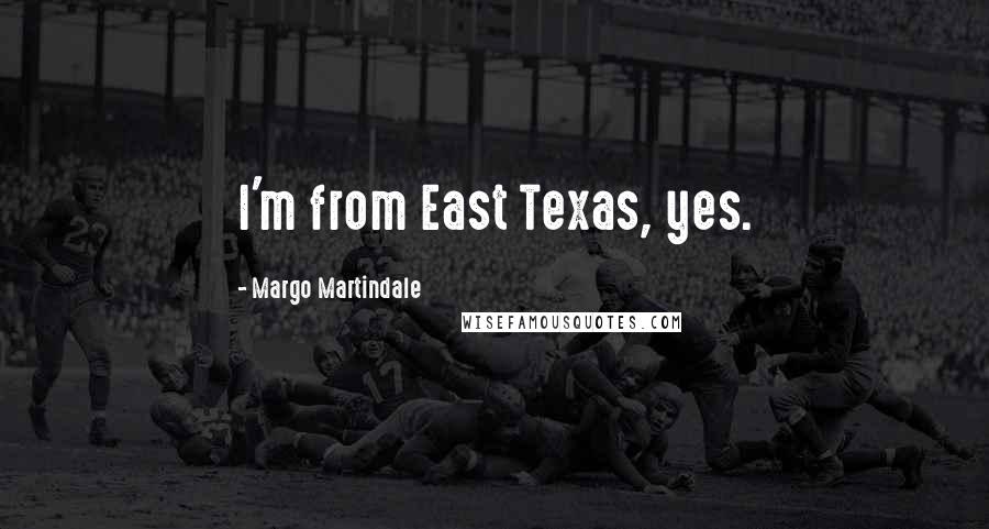 Margo Martindale Quotes: I'm from East Texas, yes.