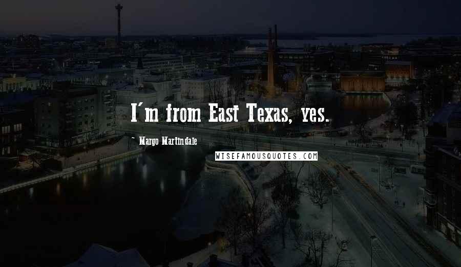 Margo Martindale Quotes: I'm from East Texas, yes.