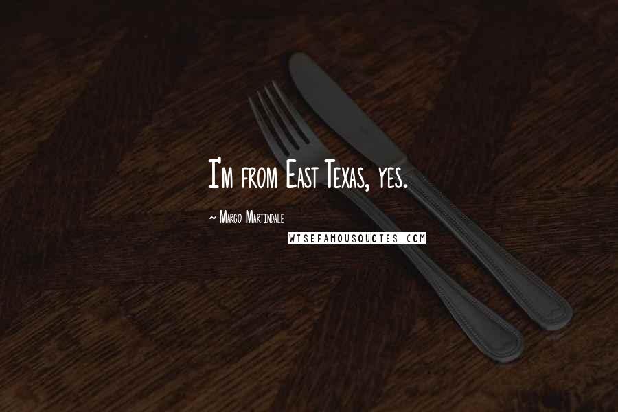 Margo Martindale Quotes: I'm from East Texas, yes.