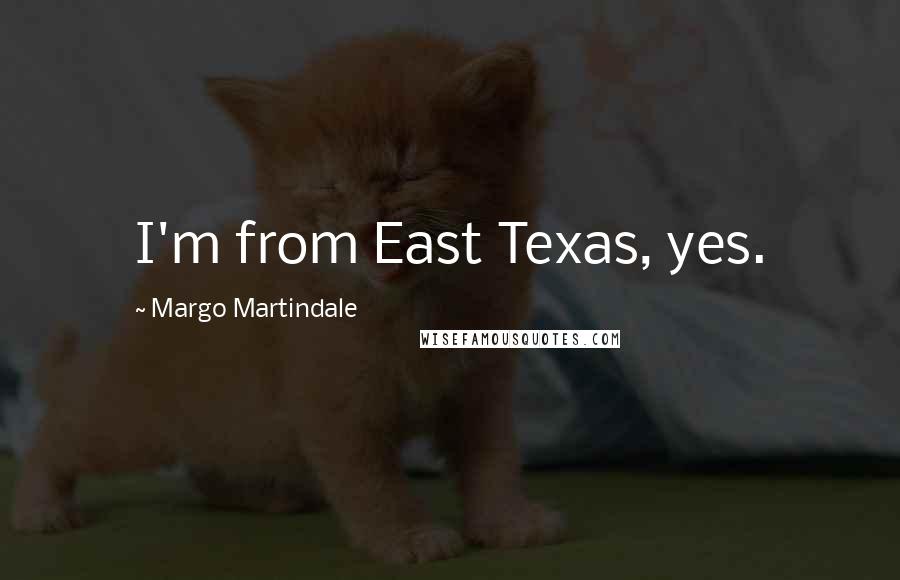 Margo Martindale Quotes: I'm from East Texas, yes.