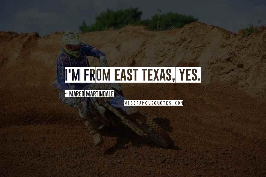 Margo Martindale Quotes: I'm from East Texas, yes.