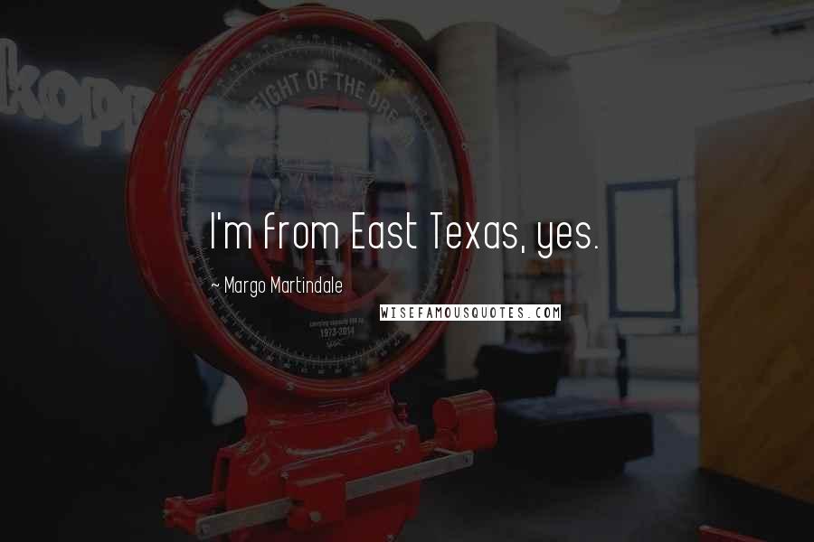 Margo Martindale Quotes: I'm from East Texas, yes.