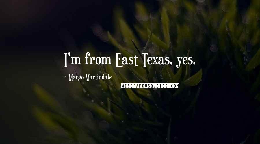 Margo Martindale Quotes: I'm from East Texas, yes.