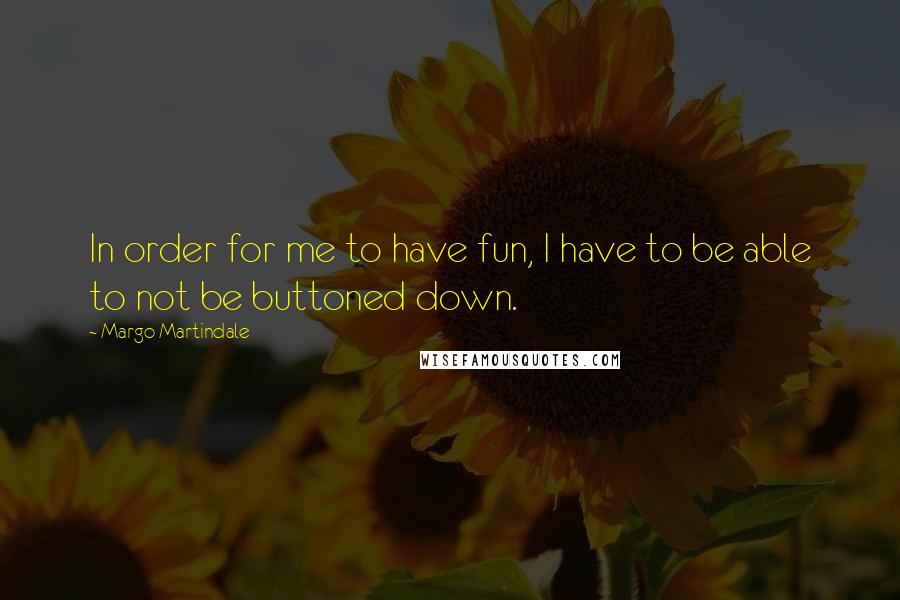 Margo Martindale Quotes: In order for me to have fun, I have to be able to not be buttoned down.
