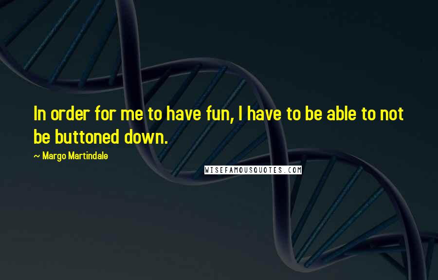 Margo Martindale Quotes: In order for me to have fun, I have to be able to not be buttoned down.